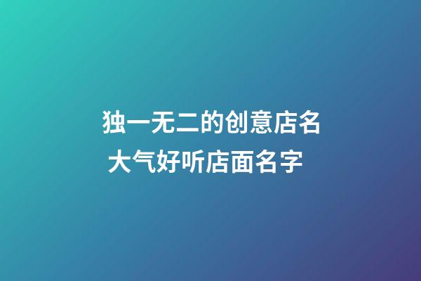 独一无二的创意店名 大气好听店面名字-第1张-店铺起名-玄机派